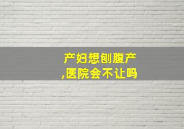 产妇想刨腹产,医院会不让吗