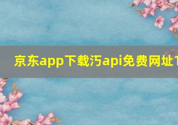 京东app下载汅api免费网址1