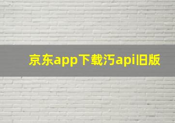 京东app下载汅api旧版