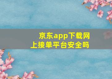 京东app下载网上接单平台安全吗