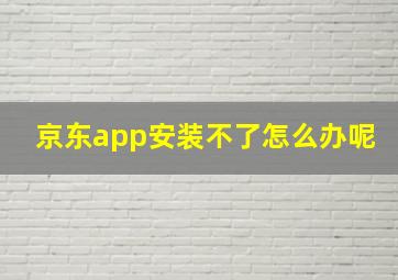 京东app安装不了怎么办呢