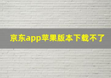 京东app苹果版本下载不了