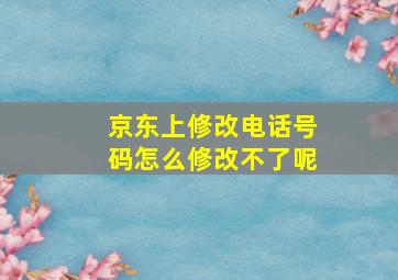 京东上修改电话号码怎么修改不了呢