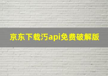 京东下载汅api免费破解版