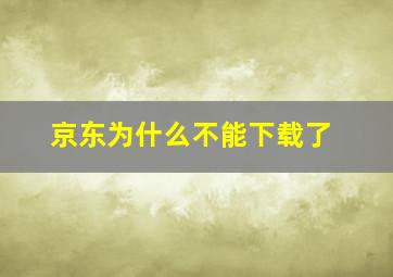 京东为什么不能下载了