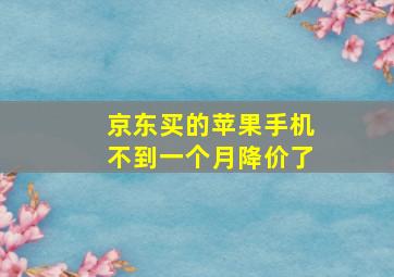 京东买的苹果手机不到一个月降价了