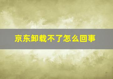 京东卸载不了怎么回事