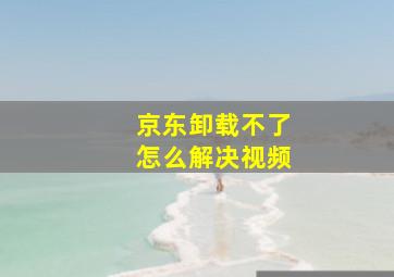 京东卸载不了怎么解决视频