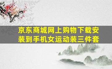 京东商城网上购物下载安装到手机女运动装三件套