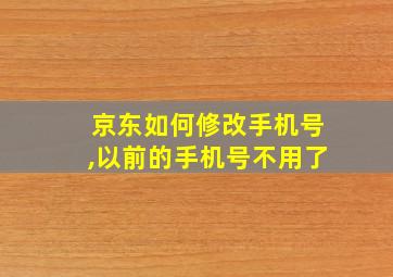 京东如何修改手机号,以前的手机号不用了