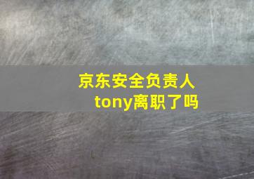 京东安全负责人tony离职了吗