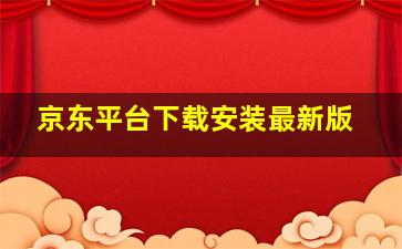 京东平台下载安装最新版