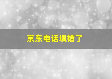 京东电话填错了