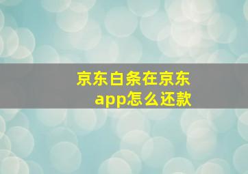 京东白条在京东app怎么还款