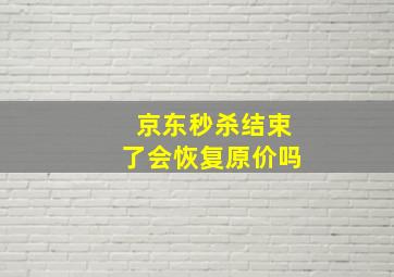 京东秒杀结束了会恢复原价吗