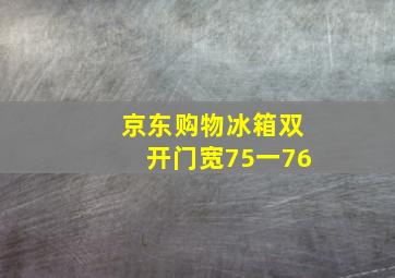 京东购物冰箱双开门宽75一76