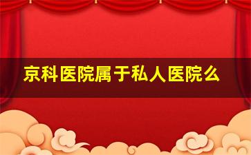 京科医院属于私人医院么