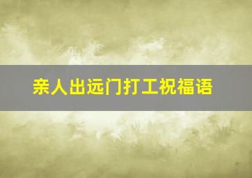 亲人出远门打工祝福语