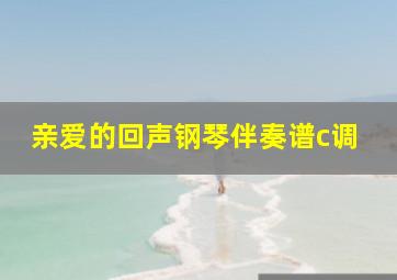 亲爱的回声钢琴伴奏谱c调