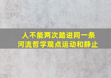 人不能两次踏进同一条河流哲学观点运动和静止