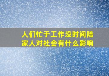 人们忙于工作没时间陪家人对社会有什么影响