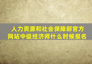 人力资源和社会保障部官方网站中级经济师什么时候报名