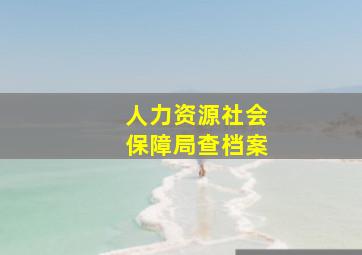 人力资源社会保障局查档案