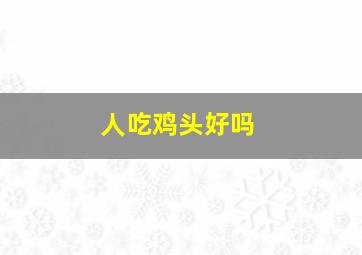 人吃鸡头好吗