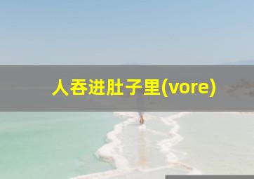 人吞进肚子里(vore)