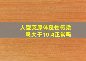 人型支原体是性传染吗大于10.4正常吗