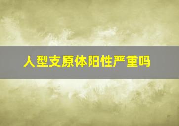 人型支原体阳性严重吗