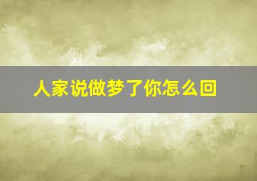 人家说做梦了你怎么回