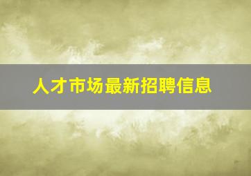 人才市场最新招聘信息