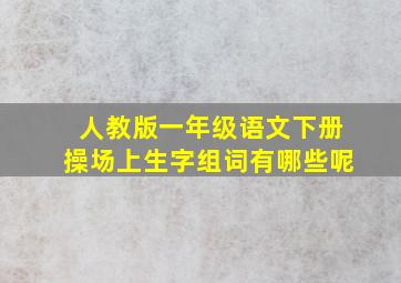 人教版一年级语文下册操场上生字组词有哪些呢