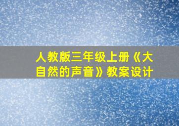 人教版三年级上册《大自然的声音》教案设计