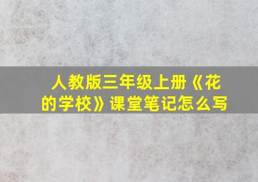 人教版三年级上册《花的学校》课堂笔记怎么写