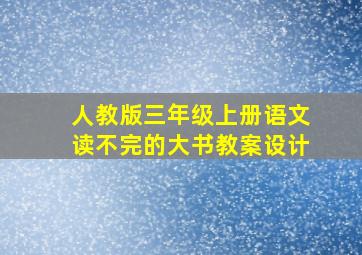 人教版三年级上册语文读不完的大书教案设计