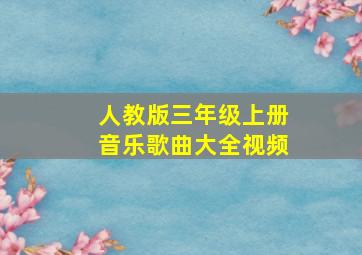 人教版三年级上册音乐歌曲大全视频