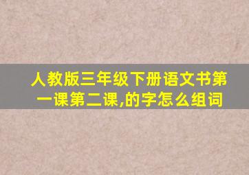 人教版三年级下册语文书第一课第二课,的字怎么组词