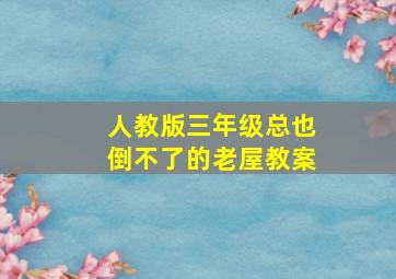 人教版三年级总也倒不了的老屋教案