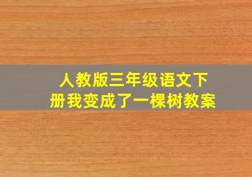 人教版三年级语文下册我变成了一棵树教案