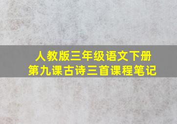 人教版三年级语文下册第九课古诗三首课程笔记