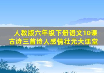 人教版六年级下册语文10课古诗三首诗人感情壮元大课堂