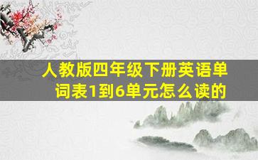 人教版四年级下册英语单词表1到6单元怎么读的