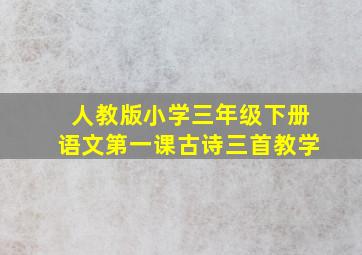 人教版小学三年级下册语文第一课古诗三首教学