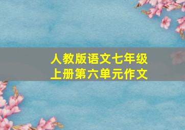 人教版语文七年级上册第六单元作文