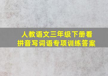 人教语文三年级下册看拼音写词语专项训练答案