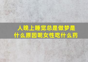 人晚上睡觉总是做梦是什么原因呢女性吃什么药