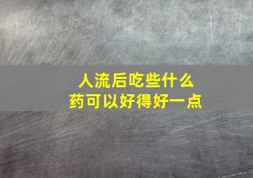 人流后吃些什么药可以好得好一点