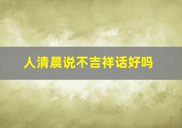 人清晨说不吉祥话好吗